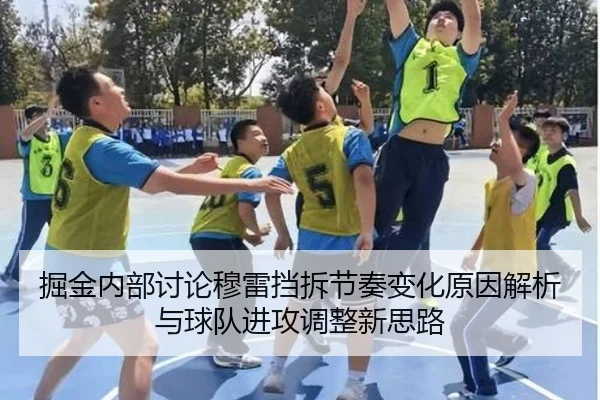 掘金内部讨论穆雷挡拆节奏变化原因解析与球队进攻调整新思路