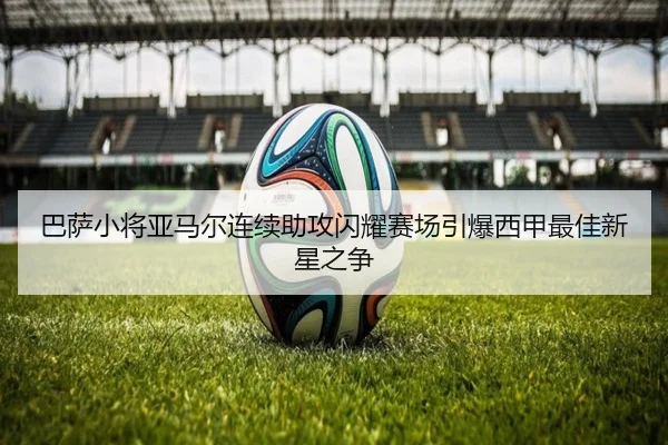 巴萨小将亚马尔连续助攻闪耀赛场引爆西甲最佳新星之争
