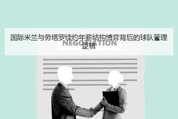 国际米兰与劳塔罗续约年薪结构博弈背后的球队管理逻辑
