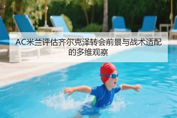 AC米兰评估齐尔克泽转会前景与战术适配的多维观察