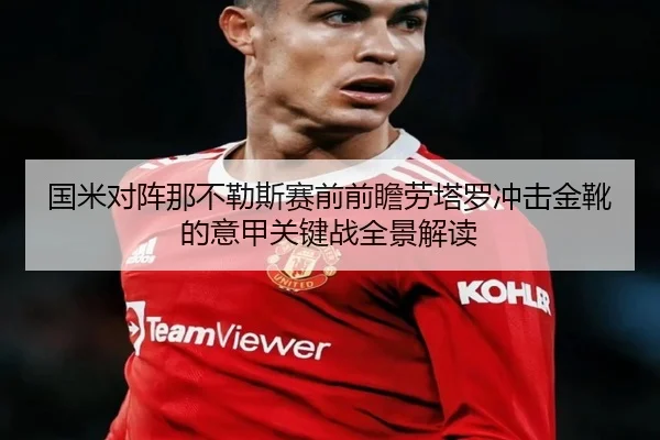 国米对阵那不勒斯赛前前瞻劳塔罗冲击金靴的意甲关键战全景解读