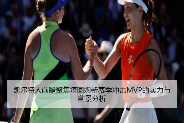 凯尔特人前瞻聚焦塔图姆新赛季冲击MVP的实力与前景分析