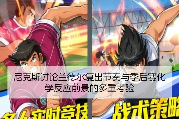 尼克斯讨论兰德尔复出节奏与季后赛化学反应前景的多重考验