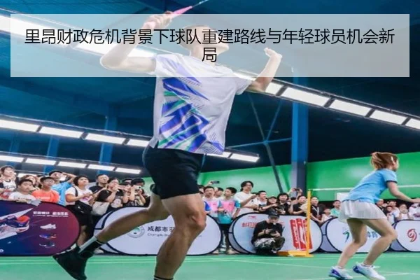 里昂财政危机背景下球队重建路线与年轻球员机会新局