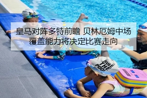 皇马对阵多特前瞻 贝林厄姆中场覆盖能力将决定比赛走向